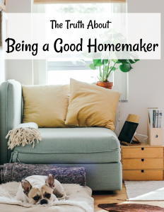 The Truth About Being a Good Homemaker - Members Only | Heavenly Homemakers